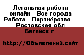 Легальная работа онлайн - Все города Работа » Партнёрство   . Ростовская обл.,Батайск г.